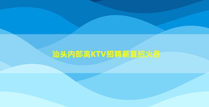 汕头内部高KTV招聘薪直招火各
