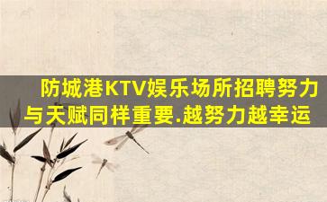 防城港KTV娱乐场所招聘努力与天赋同样重要.越努力越幸运